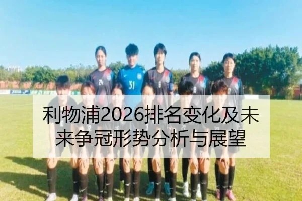 利物浦2026排名变化及未来争冠形势分析与展望