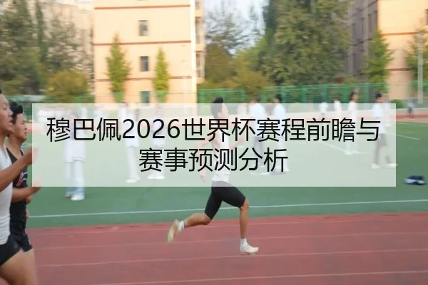 穆巴佩2026世界杯赛程前瞻与赛事预测分析