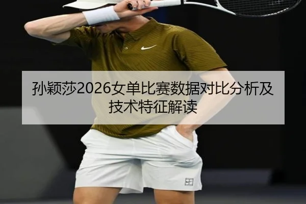 孙颖莎2026女单比赛数据对比分析及技术特征解读