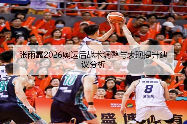 张雨霏2026奥运后战术调整与表现提升建议分析